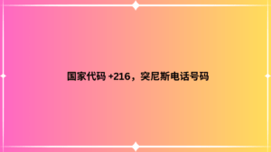 国家代码 +216，突尼斯电话号码